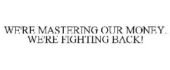 WE'RE MASTERING OUR MONEY. WE'RE FIGHTING BACK!