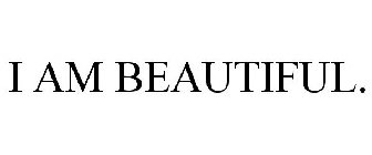 I AM BEAUTIFUL.