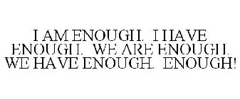 I AM ENOUGH. I HAVE ENOUGH. WE ARE ENOUGH. WE HAVE ENOUGH. ENOUGH!