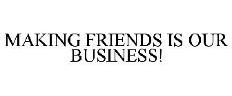 MAKING FRIENDS IS OUR BUSINESS!