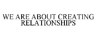 WE ARE ABOUT CREATING RELATIONSHIPS