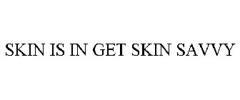 SKIN IS IN GET SKIN SAVVY