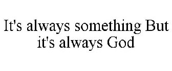 IT'S ALWAYS SOMETHING BUT IT'S ALWAYS GOD