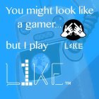 YOU MIGHT LOOK LIKE A GAMER... BUT I PLAY L1KE L1KE