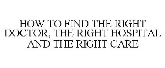 HOW TO FIND THE RIGHT DOCTOR, THE RIGHT HOSPITAL AND THE RIGHT CARE
