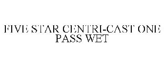 FIVE STAR CENTRI-CAST ONE PASS WET