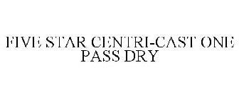 FIVE STAR CENTRI-CAST ONE PASS DRY