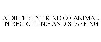 A DIFFERENT KIND OF ANIMAL IN RECRUITING AND STAFFING