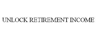 UNLOCK RETIREMENT INCOME