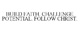 BUILD FAITH. CHALLENGE POTENTIAL. FOLLOW CHRIST.