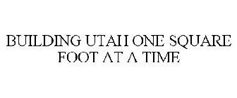 BUILDING UTAH ONE SQUARE FOOT AT A TIME