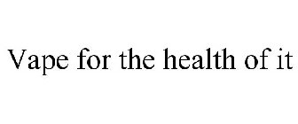VAPE FOR THE HEALTH OF IT