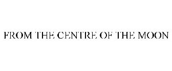 FROM THE CENTRE OF THE MOON