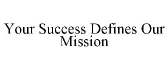 YOUR SUCCESS DEFINES OUR MISSION