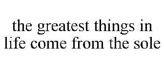 THE GREATEST THINGS IN LIFE COME FROM THE SOLE