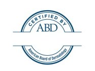 CERTIFIED BY ABD AMERICAN BOARD OF DERMATOLOGY