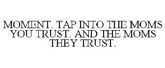 MOMENT. TAP INTO THE MOMS YOU TRUST. AND THE MOMS THEY TRUST.