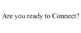 ARE YOU READY TO CONNECT?