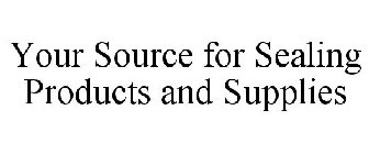 YOUR SOURCE FOR SEALING PRODUCTS AND SUPPLIES