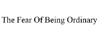 THE FEAR OF BEING ORDINARY