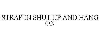 STRAP IN SHUT UP AND HANG ON