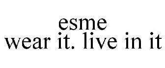 ESME WEAR IT. LIVE IN IT.