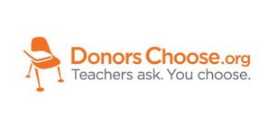 DONORSCHOOSE.ORG TEACHERS ASK. YOU CHOOSE.