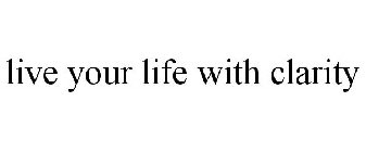 LIVE YOUR LIFE WITH CLARITY