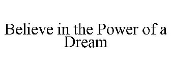 BELIEVE IN THE POWER OF A DREAM