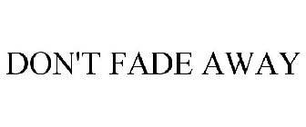 DON'T FADE AWAY