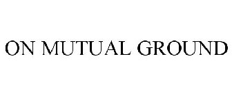 ON MUTUAL GROUND
