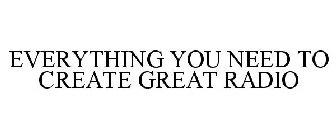 EVERYTHING YOU NEED TO CREATE GREAT RADIO