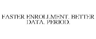 FASTER ENROLLMENT. BETTER DATA. PERIOD.