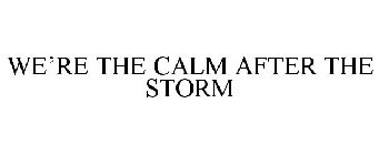 WE'RE THE CALM AFTER THE STORM