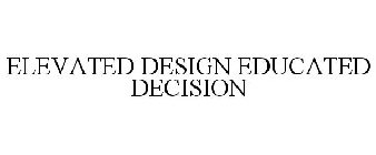 ELEVATED DESIGN EDUCATED DECISION