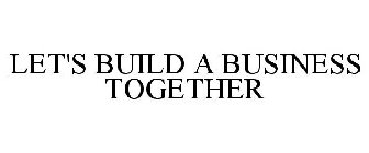 LET'S BUILD A BUSINESS TOGETHER