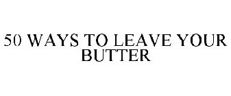 50 WAYS TO LEAVE YOUR BUTTER