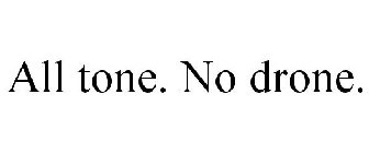 ALL TONE. NO DRONE.