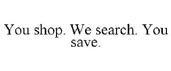 YOU SHOP. WE SEARCH. YOU SAVE.