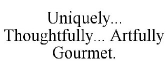 UNIQUELY... THOUGHTFULLY... ARTFULLY GOURMET.