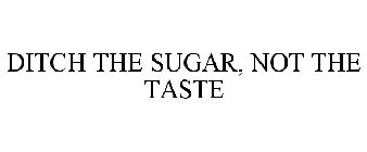 DITCH THE SUGAR, NOT THE TASTE