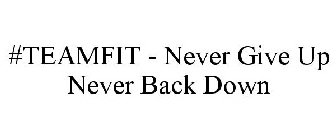 #TEAMFIT - NEVER GIVE UP NEVER BACK DOWN