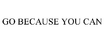 GO BECAUSE YOU CAN