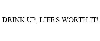 DRINK UP, LIFE'S WORTH IT!