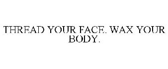 THREAD YOUR FACE. WAX YOUR BODY.