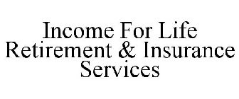 INCOME FOR LIFE RETIREMENT & INSURANCE SERVICES