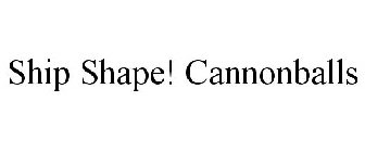 SHIP SHAPE! CANNONBALLS