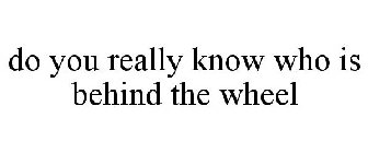 DO YOU REALLY KNOW WHO IS BEHIND THE WHEEL