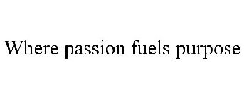 WHERE PASSION FUELS PURPOSE