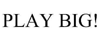 PLAY BIG!